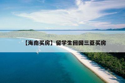 【海南买房】留学生回国三亚买房