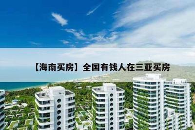 【海南买房】全国有钱人在三亚买房