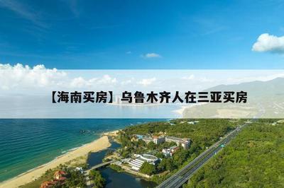 【海南买房】乌鲁木齐人在三亚买房